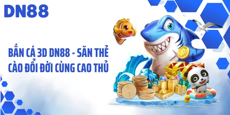 Bắn Cá 3D DN88 - Săn Thẻ Cào Đổi Đời Cùng Cao Thủ