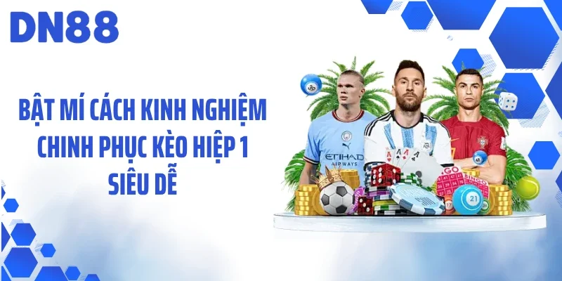 Bật mí cách kinh nghiệm chinh phục kèo hiệp 1 siêu dễ