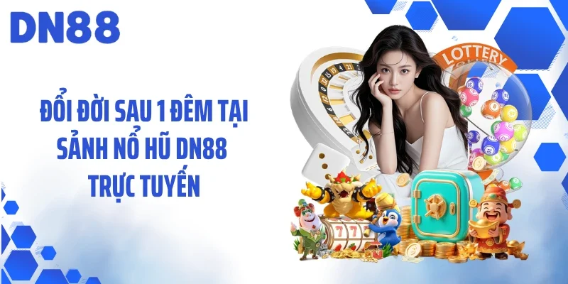 Đổi đời sau 1 đêm tại sảnh nổ hũ DN88 trực tuyến