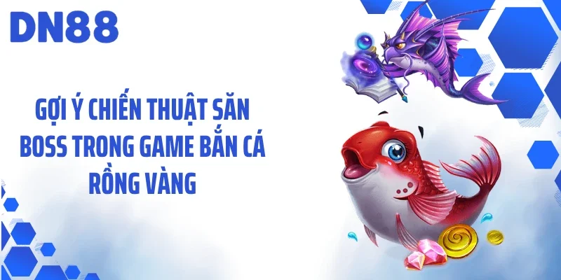 Gợi ý chiến thuật săn boss trong game bắn cá rồng vàng