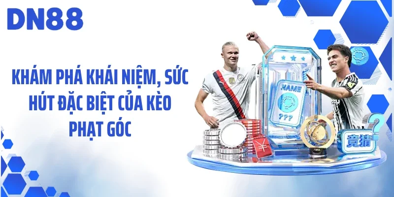 Khám phá khái niệm, sức hút đặc biệt của kèo phạt góc