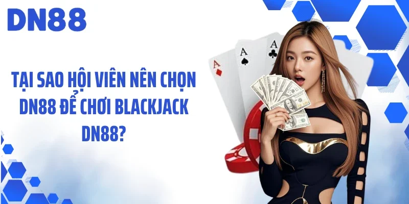 Tại sao hội viên nên chọn DN88 để chơi blackjack DN88?