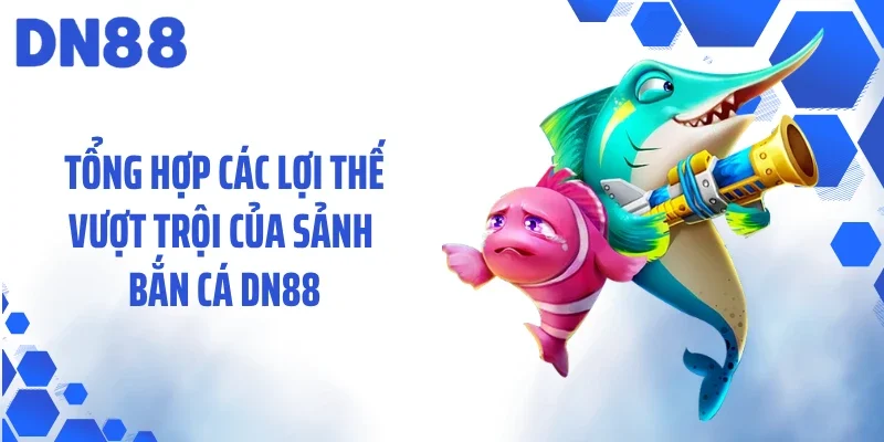 Tổng hợp các lợi thế vượt trội của sảnh bắn cá DN88