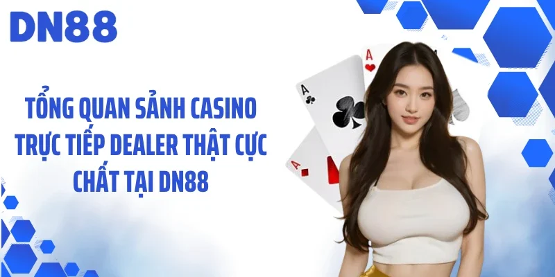 Tổng quan sảnh casino trực tiếp dealer thật cực chất tại DN88